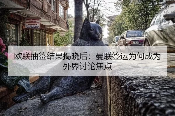 欧联抽签结果揭晓后：曼联签运为何成为外界讨论焦点