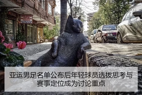 亚运男足名单公布后年轻球员选拔思考与赛事定位成为讨论重点